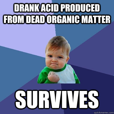 Drank acid produced from dead organic matter survives - Drank acid produced from dead organic matter survives  Success Kid