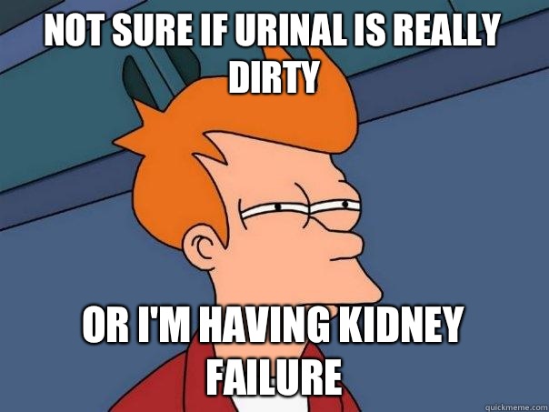 Not sure if urinal is really dirty Or I'm having kidney failure  Futurama Fry