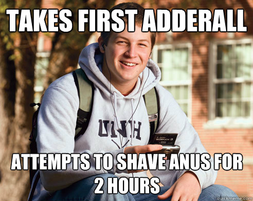 takes first adderall attempts to shave anus for 2 hours  College Freshman