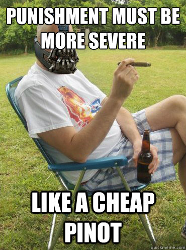 punishment must be more severe like a cheap pinot  
