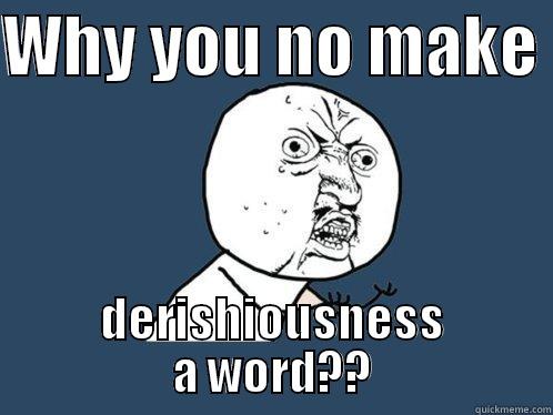 WHY YOU NO MAKE  DERISHIOUSNESS A WORD?? Y U No