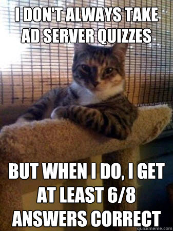 I don't always take ad server quizzes but when I do, I get at least 6/8 answers correct  The Most Interesting Cat in the World