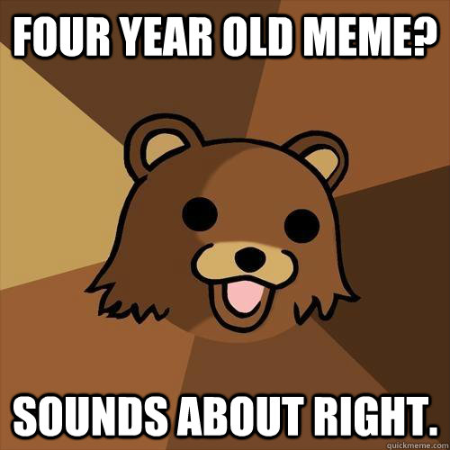 Four year old meme? sounds about right.  