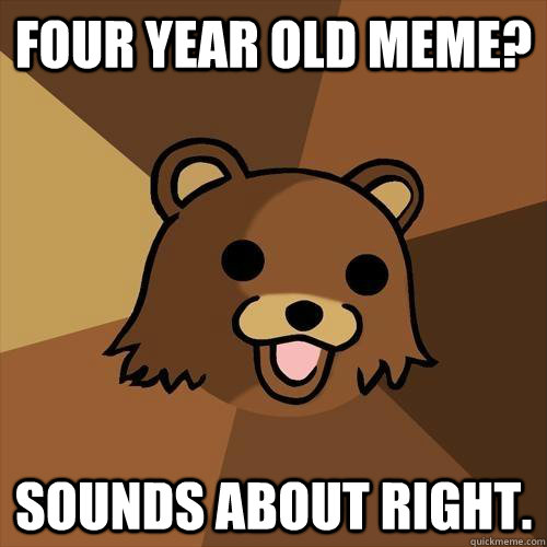 Four year old meme? sounds about right. - Four year old meme? sounds about right.  Pedobear