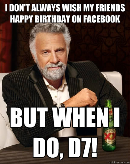 I don't always wish my friends happy birthday on facebook but when I do, D7!  The Most Interesting Man In The World