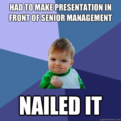 Had to make presentation in front of senior management NAILED IT - Had to make presentation in front of senior management NAILED IT  Success Kid