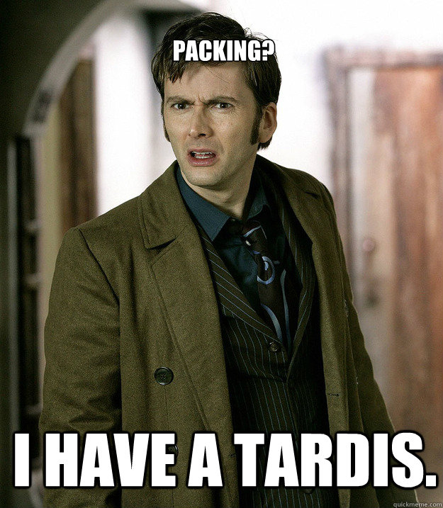 Packing? I have a TARDIS.  Doctor Who