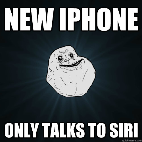 New iphone only talks to siri  Forever Alone