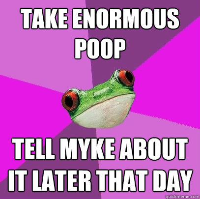 Take enormous poop tell myke about it later that day  Foul Bachelorette Frog