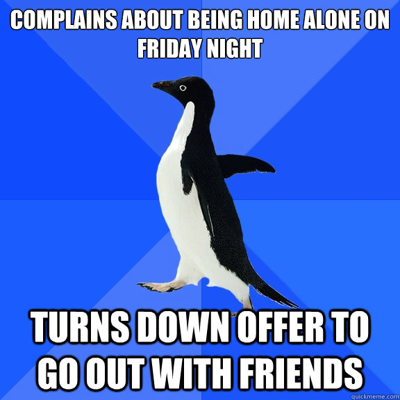 Complains about being home alone on Friday night Turns down offer to go out with friends  Socially Awkward Penguin