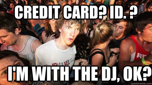 Credit card? ID. ? I'm with the DJ, Ok?  Sudden Clarity Clarence