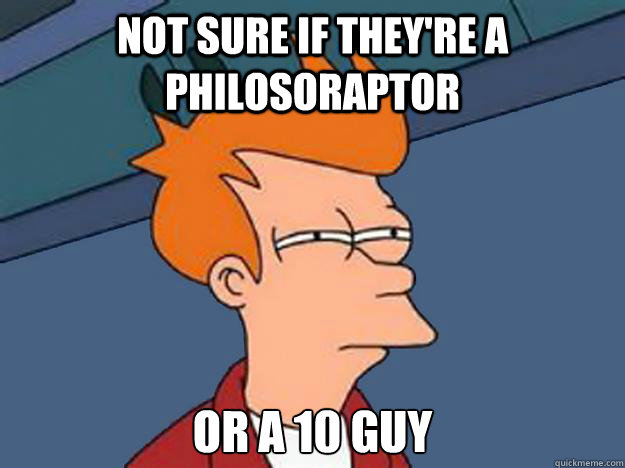 not sure if they're a Philosoraptor or a 10 guy  Unsure Fry