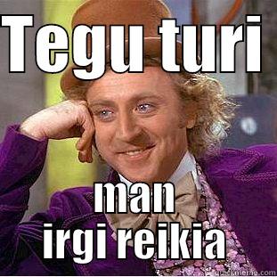 TEGU TURI  MAN IRGI REIKIA Condescending Wonka