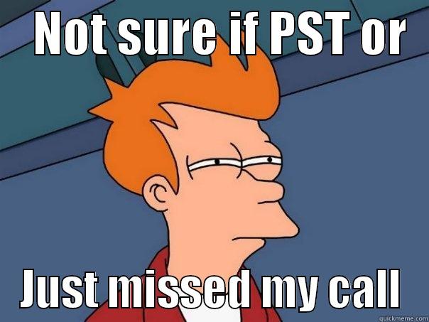    NOT SURE IF PST OR      JUST MISSED MY CALL   Futurama Fry