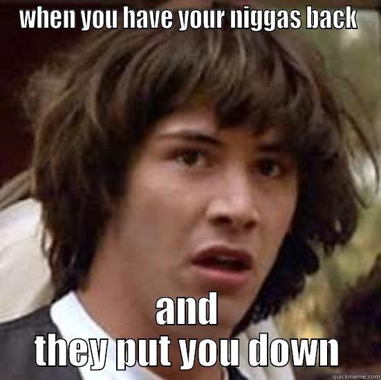 WHEN YOU HAVE YOUR NIGGAS BACK AND THEY PUT YOU DOWN conspiracy keanu