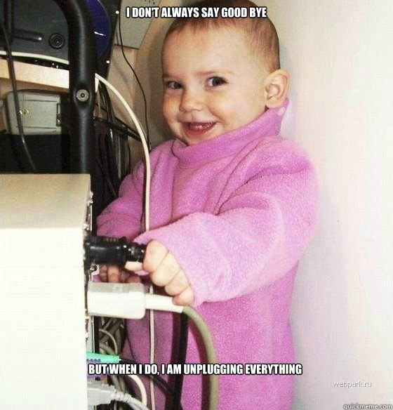 I DON'T ALWAYS SAY GOOD BYE BUT WHEN I DO, i AM UNPLUGGING EVERYTHING  Troll Baby