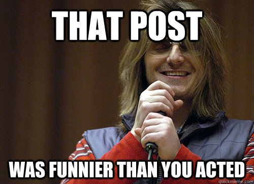 that post was funnier than you acted  Mitch Hedberg Meme