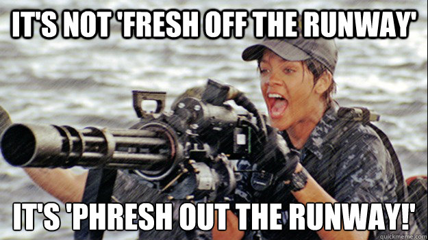 It's not 'fresh off the runway' it's 'phresh out the runway!' - It's not 'fresh off the runway' it's 'phresh out the runway!'  Self Defensive Rihanna