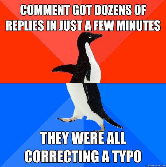 Comment got dozens of replies in just a few minutes They were all correcting a typo  Socially Awesome Awkward Penguin
