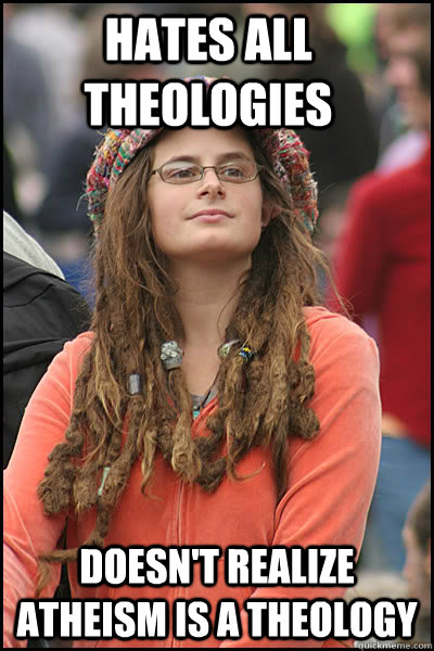 Hates all theologies doesn't realize atheism is a theology  College Liberal