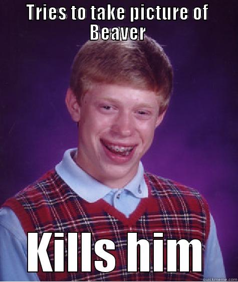 TRIES TO TAKE PICTURE OF BEAVER KILLS HIM Bad Luck Brian