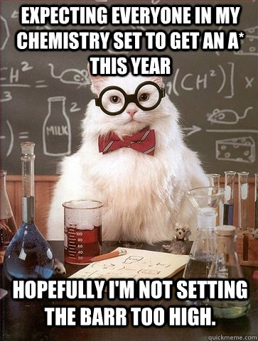 expecting everyone in my chemistry set to get an A* this year hopefully i'm not setting the barr too high.  Chemistry Cat