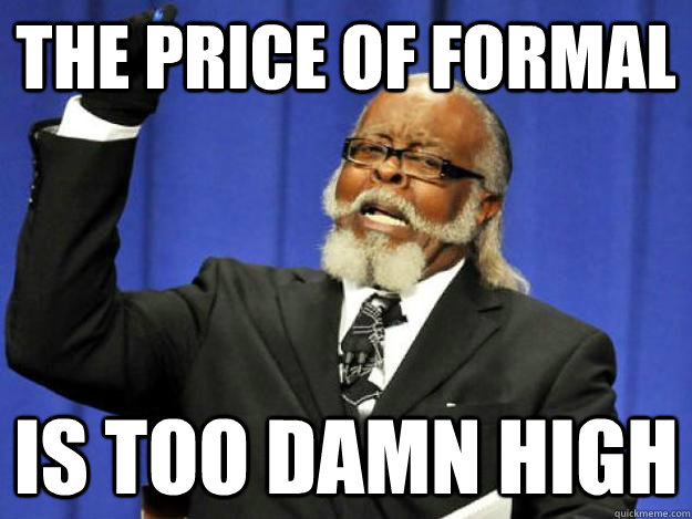 the price of formal is too damn high  Toodamnhigh