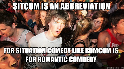 Sitcom is an abbreviation  For situation comedy like romcom is for romantic comdedy  Sudden Clarity Clarence