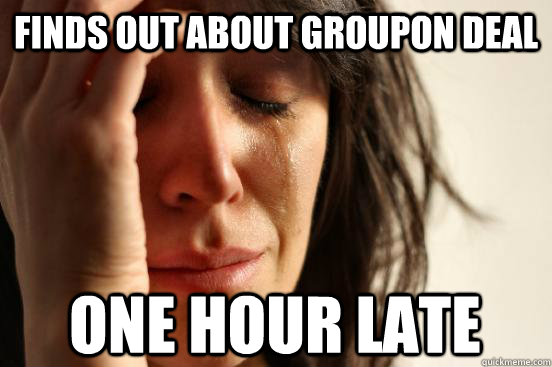 finds out about groupon deal one hour late  First World Problems