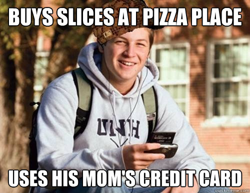 buys slices at pizza place uses his mom's credit card  College Freshman