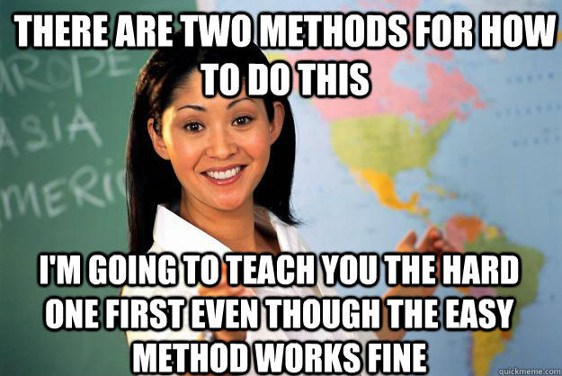 there are two methods for how to do this I'm going to teach you the hard one first even though the easy method works fine - there are two methods for how to do this I'm going to teach you the hard one first even though the easy method works fine  Unhelpful High School Teacher