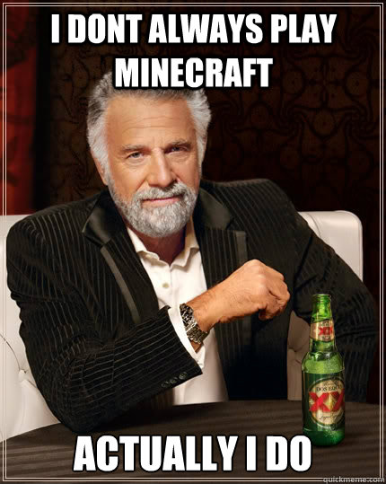 i dont always play minecraft  actually i do  The Most Interesting Man In The World
