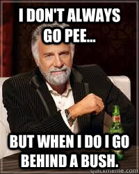 I DON'T ALWAYS GO PEE... BUT WHEN I DO I GO BEHIND A BUSH. - I DON'T ALWAYS GO PEE... BUT WHEN I DO I GO BEHIND A BUSH.  Misc