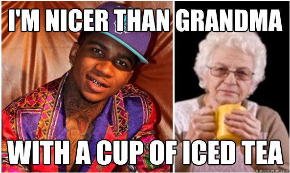 I'm Nicer than grandma with a cup of iced tea  Lil b