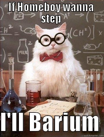 IF HOMEBOY WANNA STEP  I'LL BARIUM Chemistry Cat