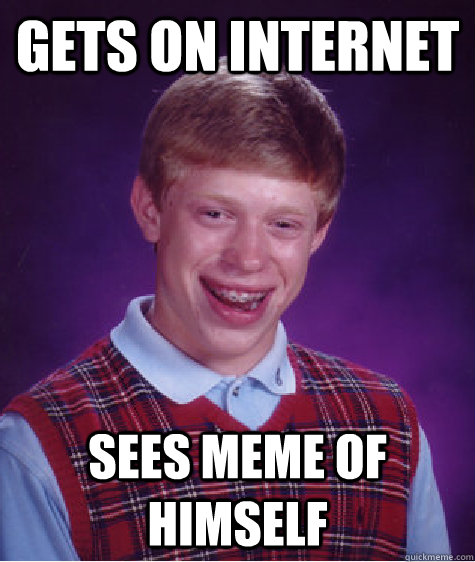 gets on internet sees meme of himself  Bad Luck Brian