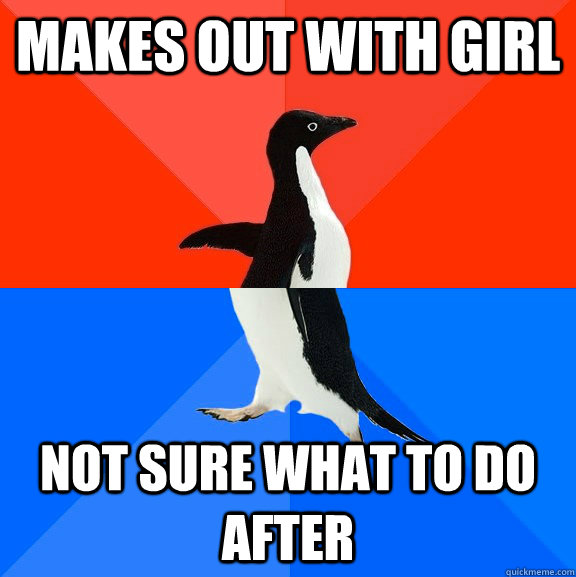Makes out with girl Not sure what to do after  Socially Awesome Awkward Penguin