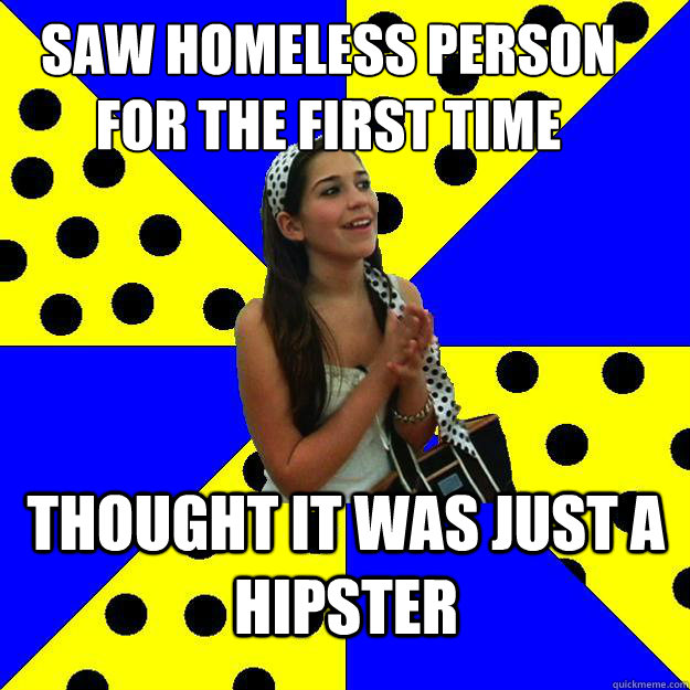 Saw homeless person for the first time thought it was just a hipster  Sheltered Suburban Kid