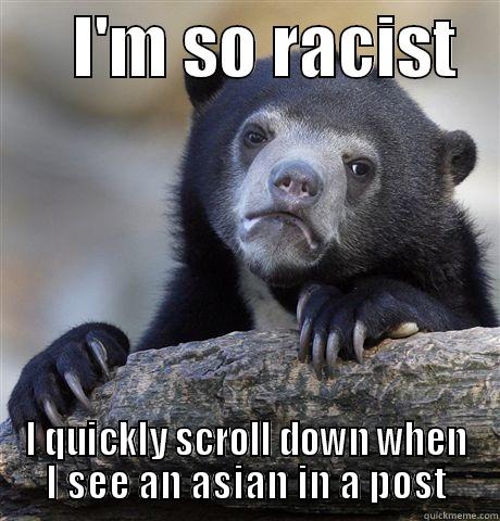     I'M SO RACIST    I QUICKLY SCROLL DOWN WHEN I SEE AN ASIAN IN A POST Confession Bear
