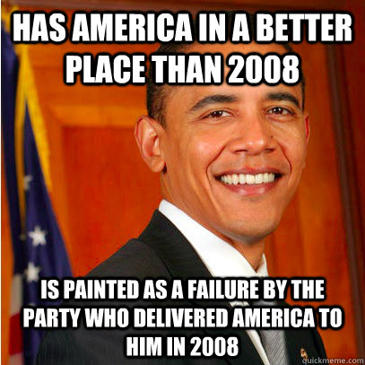 Has America in a better place than 2008 is painted as a failure by the party who delivered america to him in 2008 - Has America in a better place than 2008 is painted as a failure by the party who delivered america to him in 2008  the obama war machine