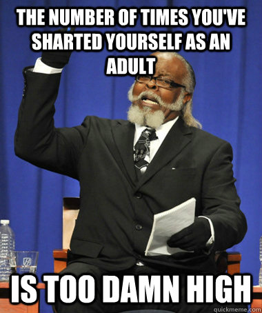 The number of times you've sharted yourself as an adult is too damn high  The Rent Is Too Damn High