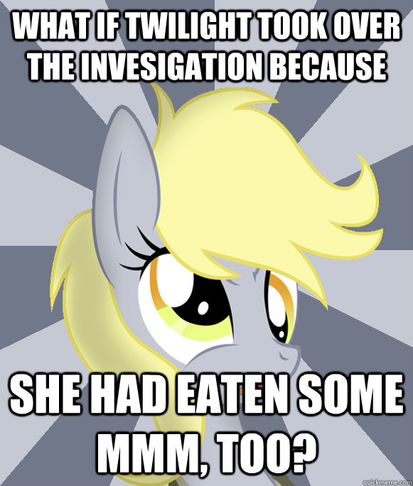 What if twilight took over the invesigation because she had eaten some mmm, too?  Conspiracy Derpy
