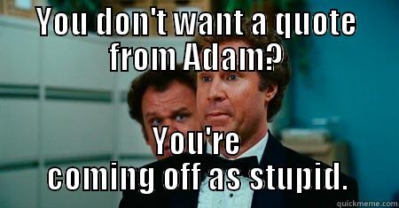 YOU DON'T WANT A QUOTE FROM ADAM? YOU'RE COMING OFF AS STUPID. Misc