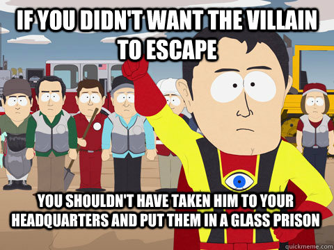 If you didn't want the villain to escape You shouldn't have taken him to your headquarters and put them in a glass prison  Captain Hindsight