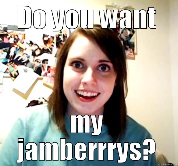 DO YOU WANT MY JAMBERRRYS? Overly Attached Girlfriend
