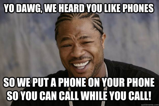 Yo dawg, we heard you like phones So we put a phone on your phone so you can call while you call!  Xzibit meme