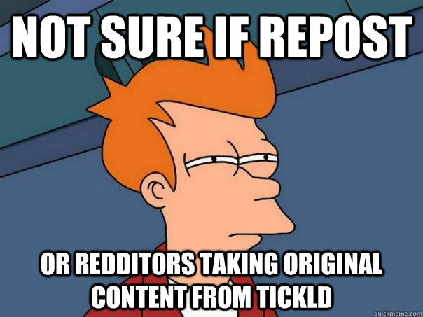 Not sure if repost Or redditors taking original content from tickld  Futurama Fry