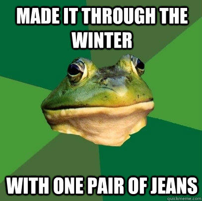 Made it through the winter With one pair of jeans - Made it through the winter With one pair of jeans  Foul Bachelor Frog