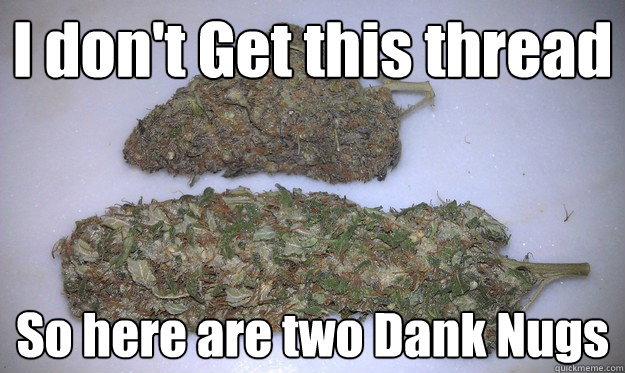 I don't Get this thread So here are two Dank Nugs - I don't Get this thread So here are two Dank Nugs  dank nugs 420