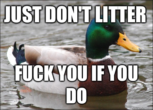 Just don't litter Fuck you if you do  Actual Advice Mallard
